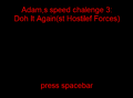 Adam,s speed chalenge 3: Doh it Again(st Hostilef Forces)