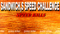 Sandwich,s Speed Challenge: Speed Kills